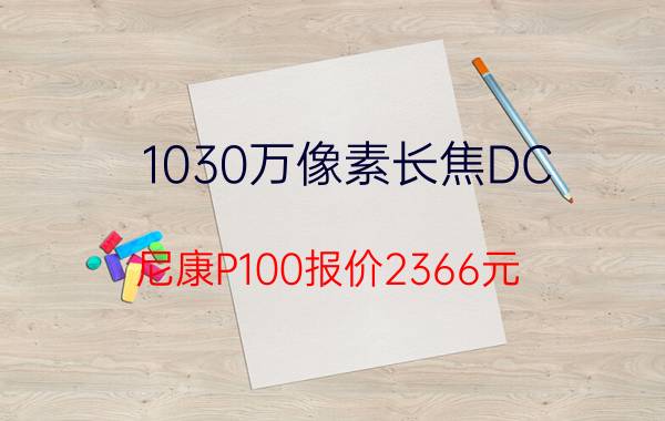 1030万像素长焦DC 尼康P100报价2366元